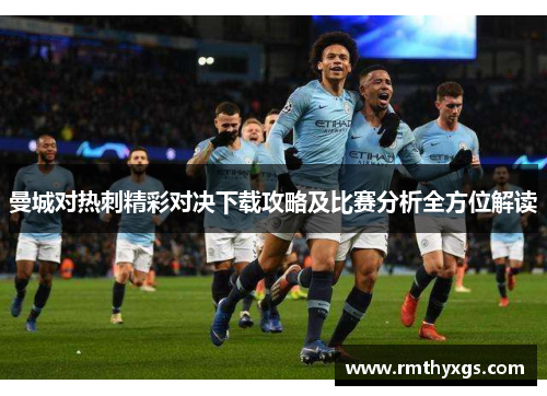 曼城对热刺精彩对决下载攻略及比赛分析全方位解读