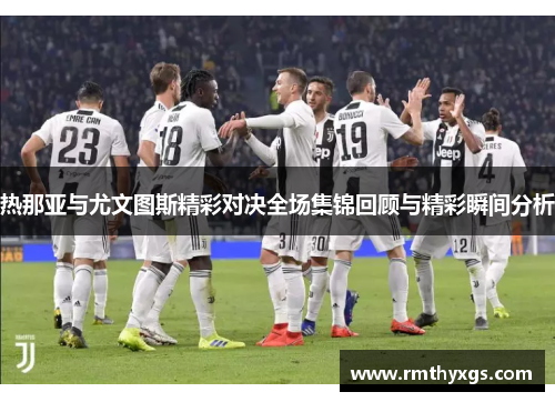 热那亚与尤文图斯精彩对决全场集锦回顾与精彩瞬间分析