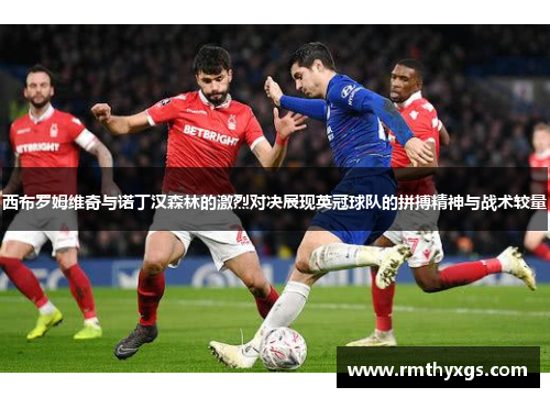 西布罗姆维奇与诺丁汉森林的激烈对决展现英冠球队的拼搏精神与战术较量