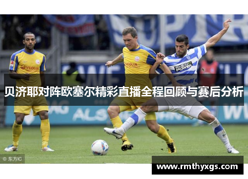 贝济耶对阵欧塞尔精彩直播全程回顾与赛后分析