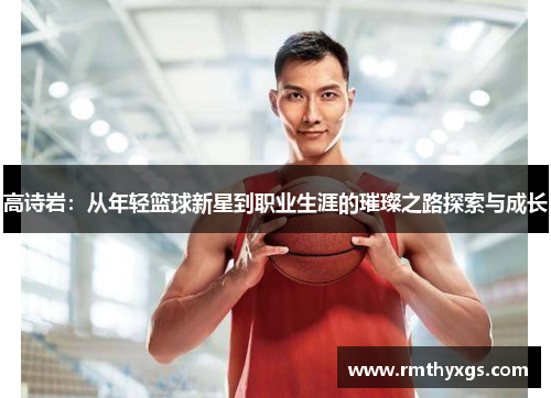 高诗岩：从年轻篮球新星到职业生涯的璀璨之路探索与成长